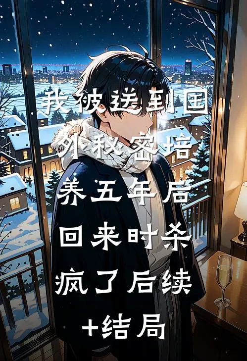 我被送到国外秘密培养五年后，回来时杀疯了后续+结局