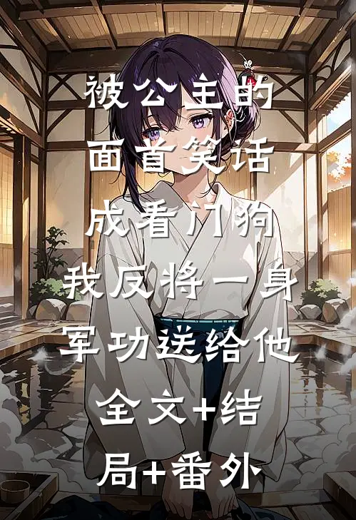 被公主的面首笑话成看门狗，我反将一身军功送给他全文+结局+番外