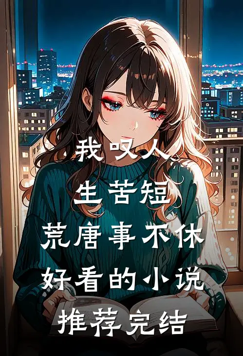 我叹人生苦短，荒唐事不休好看的小说推荐完结