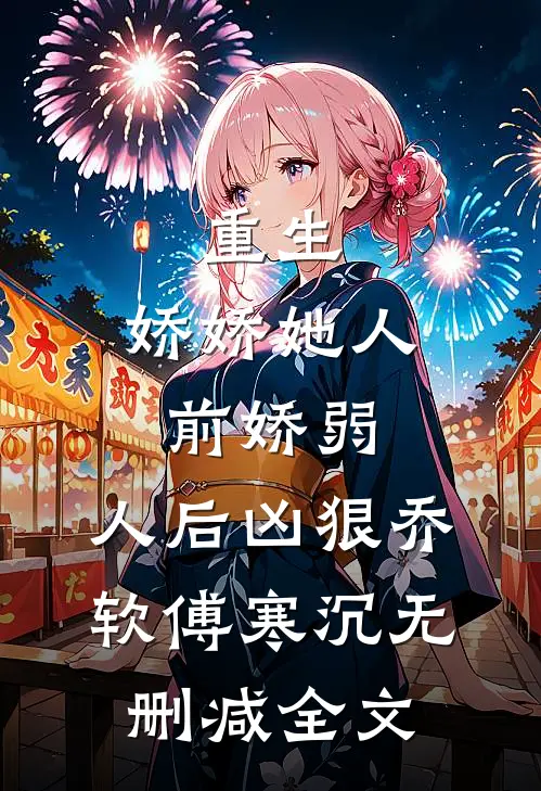 重生：娇娇她人前娇弱，人后凶狠乔软傅寒沉无删减全文