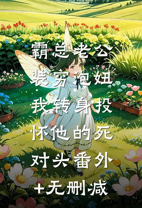 霸总老公装穷泡妞，我转身投怀他的死对头番外+无删减