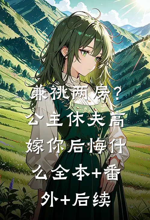 兼祧两房？公主休夫高嫁你后悔什么:全本+番外+后续