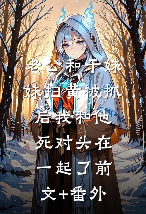 老公和干妹妹扫黄被抓后我和他死对头在一起了前文+番外