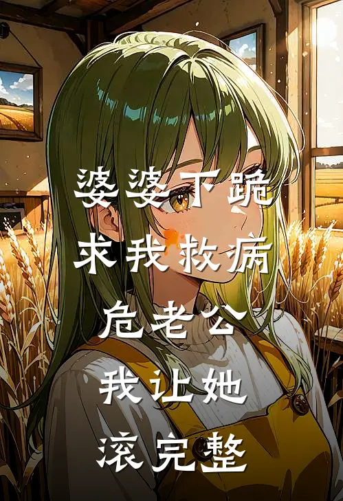 婆婆下跪求我救病危老公，我让她滚完整