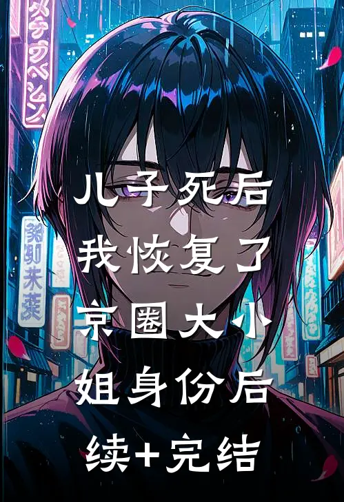 儿子死后，我恢复了京圈大小姐身份后续+完结