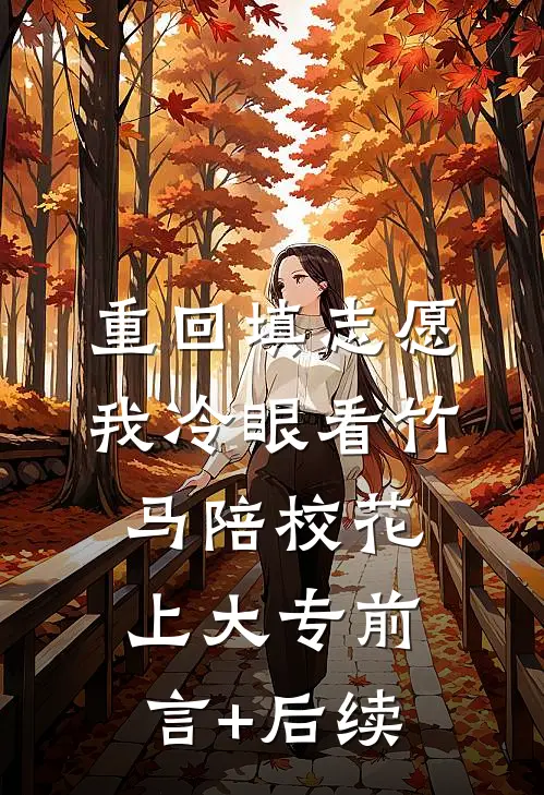 重回填志愿，我冷眼看竹马陪校花上大专前言+后续