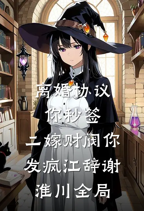 离婚协议你秒签，二嫁财阀你发疯江辞谢淮川全局