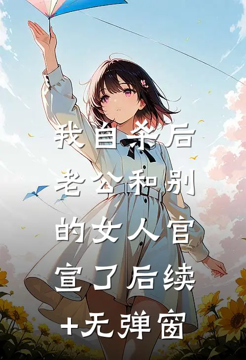 我自杀后，老公和别的女人官宣了后续+无弹窗
