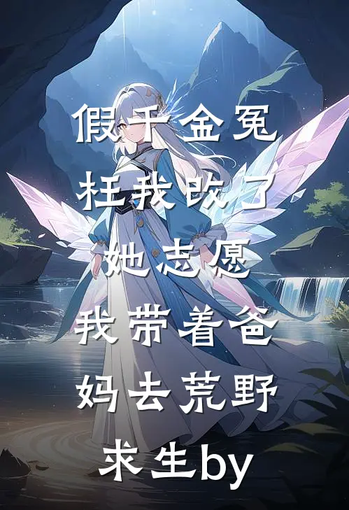 假千金冤枉我改了她志愿，我带着爸妈去荒野求生by