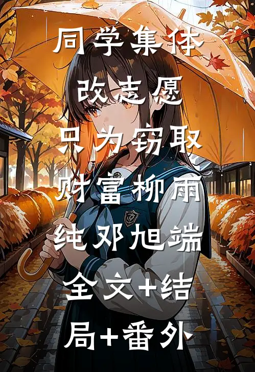 同学集体改志愿，只为窃取财富柳雨纯邓旭端:全文+结局+番外