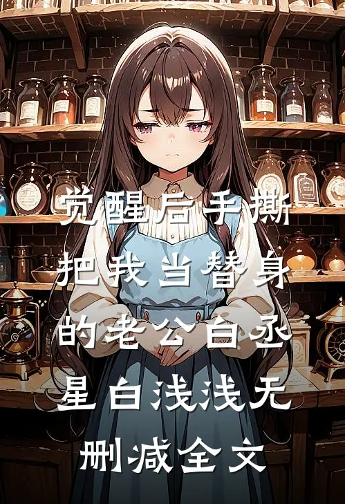 觉醒后手撕把我当替身的老公白丞星白浅浅无删减全文