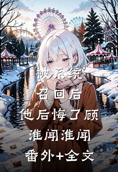被系统召回后，他后悔了顾淮闻淮闻:(番外)+(全文)