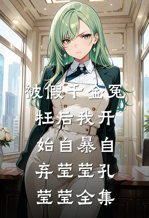 被假千金冤枉后我开始自暴自弃莹莹孔莹莹全集
