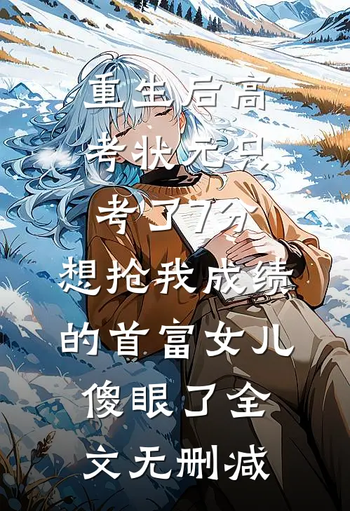 重生后高考状元只考了7分，想抢我成绩的首富女儿傻眼了全文无删减