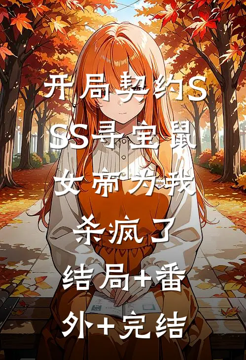 开局契约SSS寻宝鼠，女帝为我杀疯了:结局+番外+完结