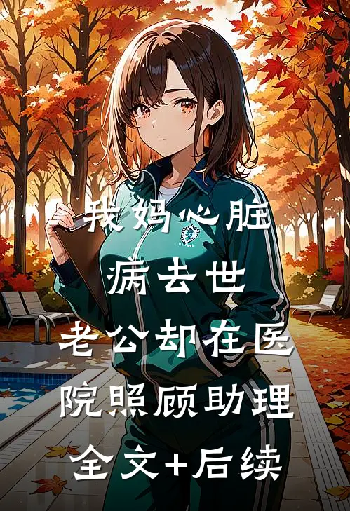 我妈心脏病去世，老公却在医院照顾助理全文+后续