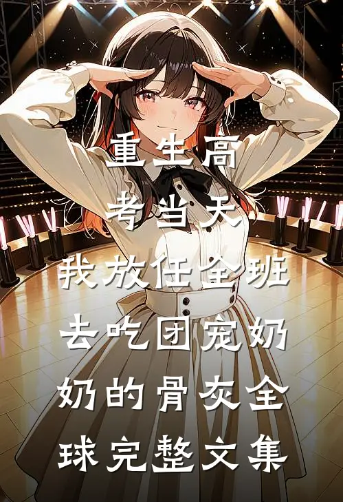 重生高考当天，我放任全班去吃团宠奶奶的骨灰全球完整文集
