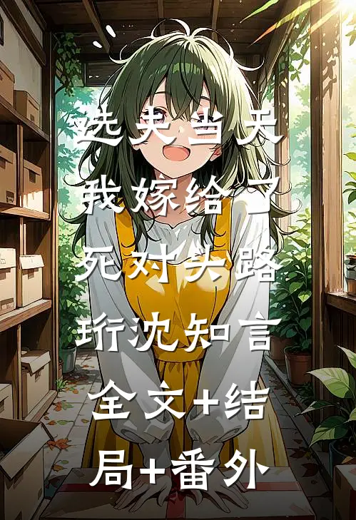 选夫当天，我嫁给了死对头路珩沈知言:全文+结局+番外