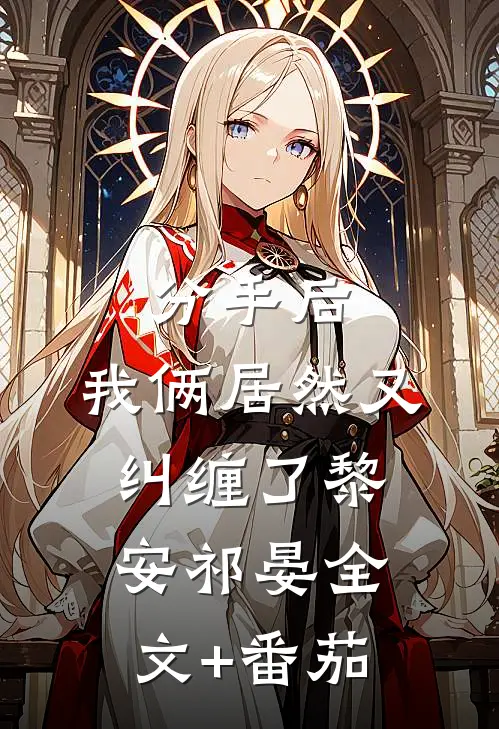 分手后，我俩居然又纠缠了黎安祁晏全文+番茄