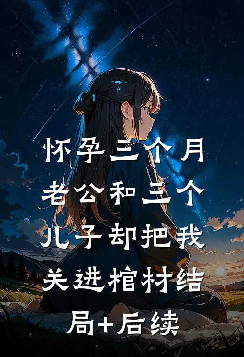 怀孕三个月，老公和三个儿子却把我关进棺材结局+后续