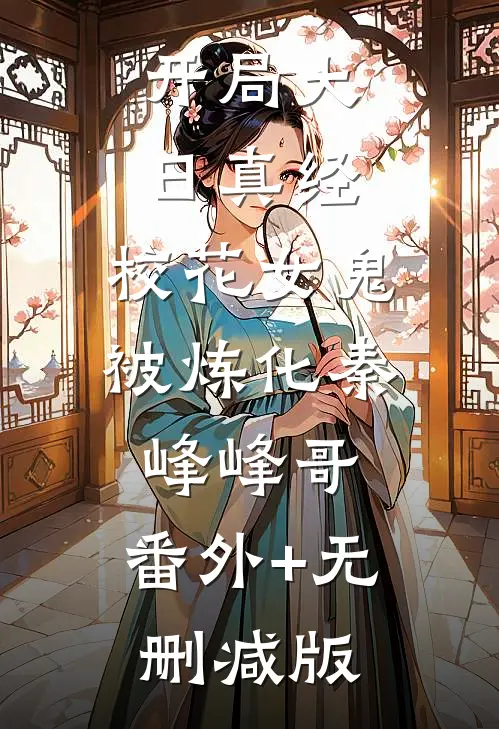 开局大日真经，校花女鬼被炼化秦峰峰哥:番外+无删减版