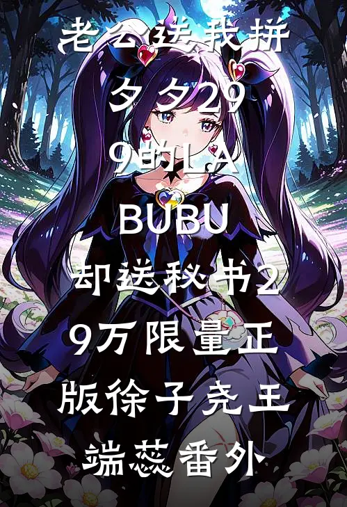 老公送我拼夕夕29.9的LABUBU，却送秘书29万限量正版徐子尧王端蕊番外