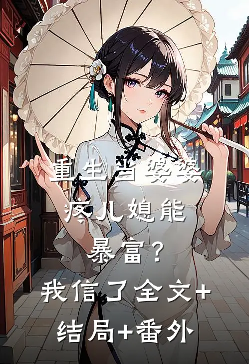 重生当婆婆：疼儿媳能暴富？我信了:全文+结局+番外