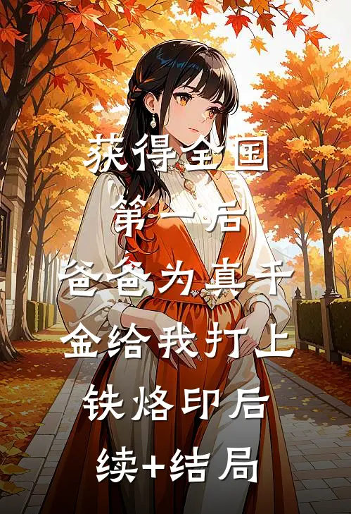 获得全国第一后，爸爸为真千金给我打上铁烙印后续+结局