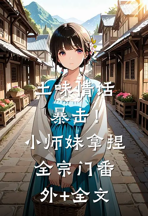 土味情话暴击！小师妹拿捏全宗门:(番外)+(全文)