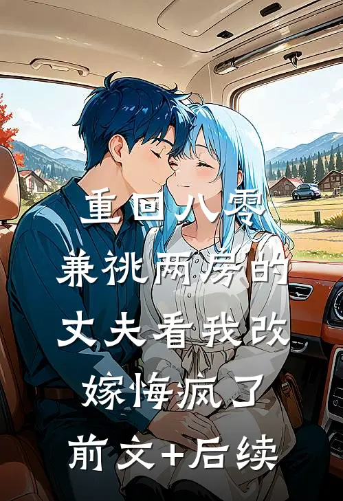 重回八零，兼祧两房的丈夫看我改嫁悔疯了:前文+后续