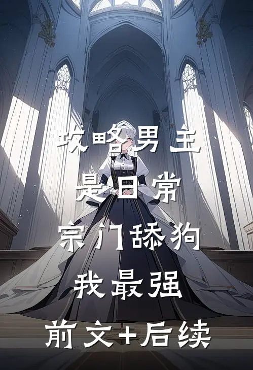 攻略男主是日常，宗门舔狗我最强:前文+后续