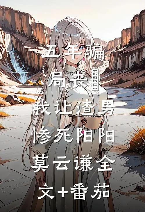 五年骗局丧⼦，我让渣男惨死阳阳莫云谦全文+番茄