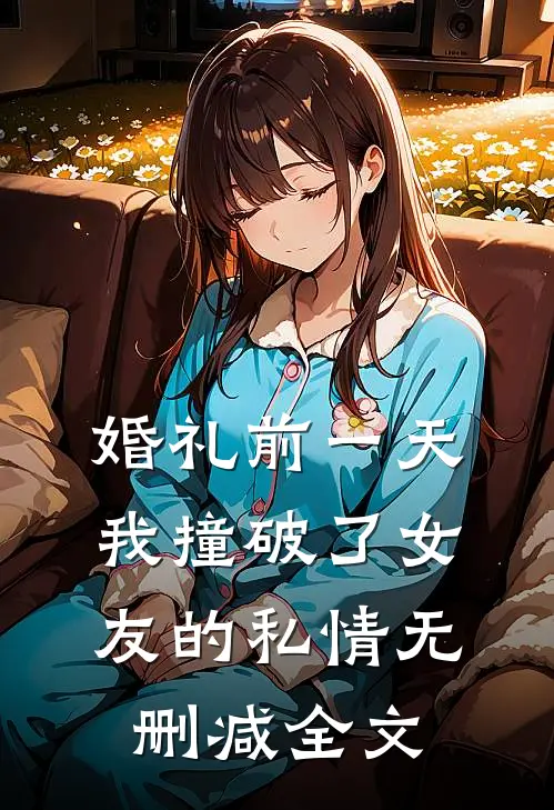婚礼前一天，我撞破了女友的私情无删减全文