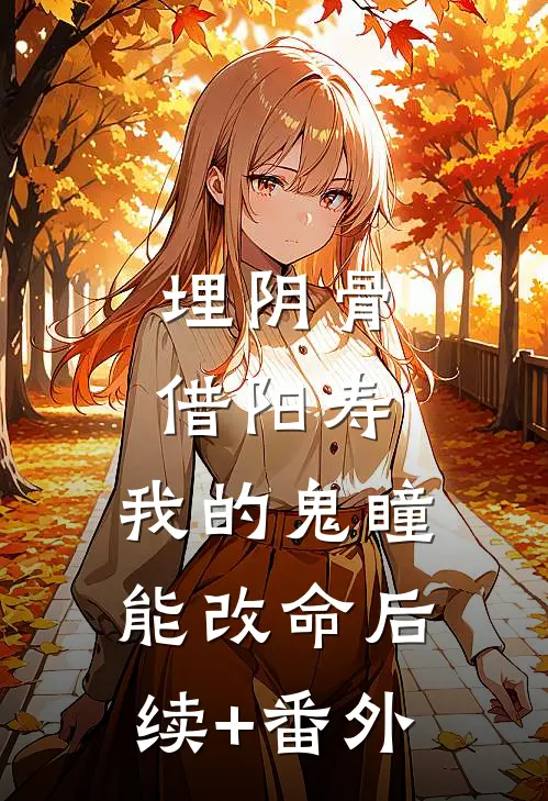 埋阴骨，借阳寿，我的鬼瞳能改命后续+番外