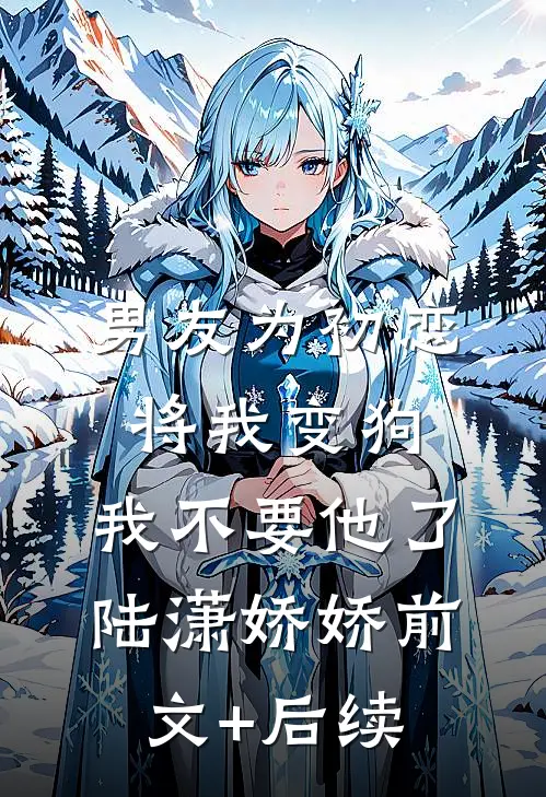 男友为初恋将我变狗，我不要他了陆潇娇娇前文+后续
