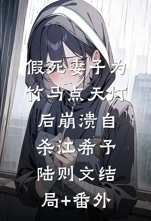 假死妻子为竹马点天灯后崩溃自杀江希予陆则文结局+番外