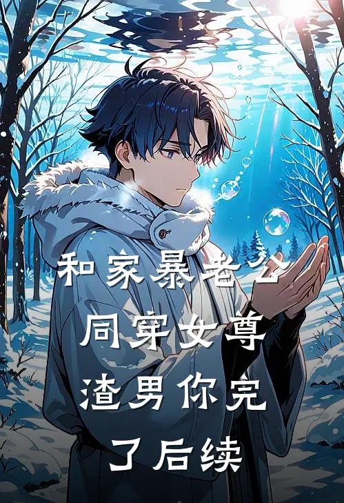 和家暴老公同穿女尊，渣男你完了后续