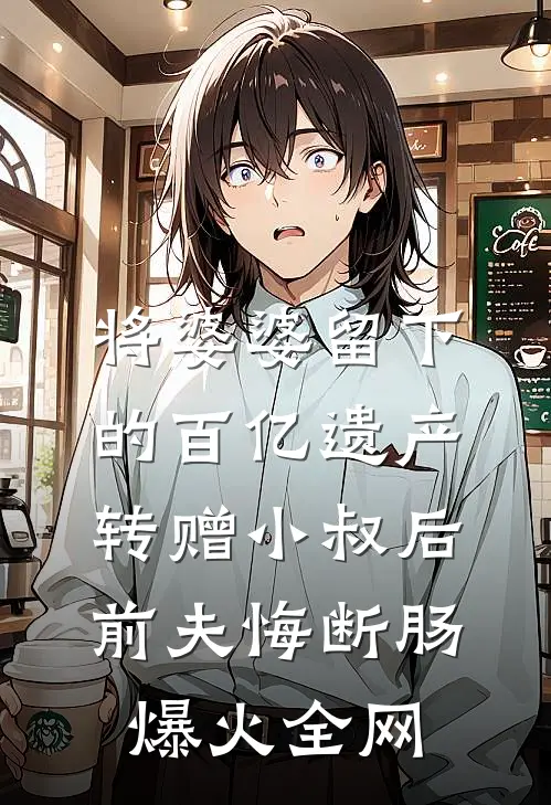 将婆婆留下的百亿遗产转赠小叔后，前夫悔断肠爆火全网