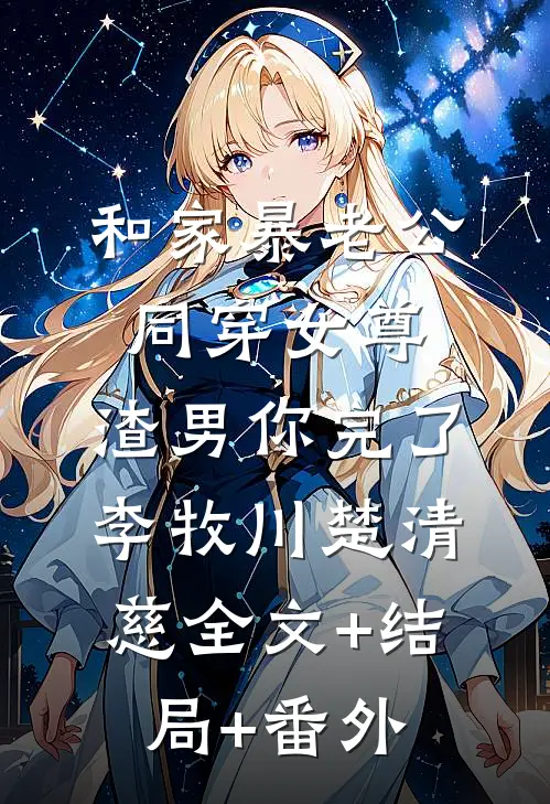 和家暴老公同穿女尊，渣男你完了李牧川楚清慈全文+结局+番外