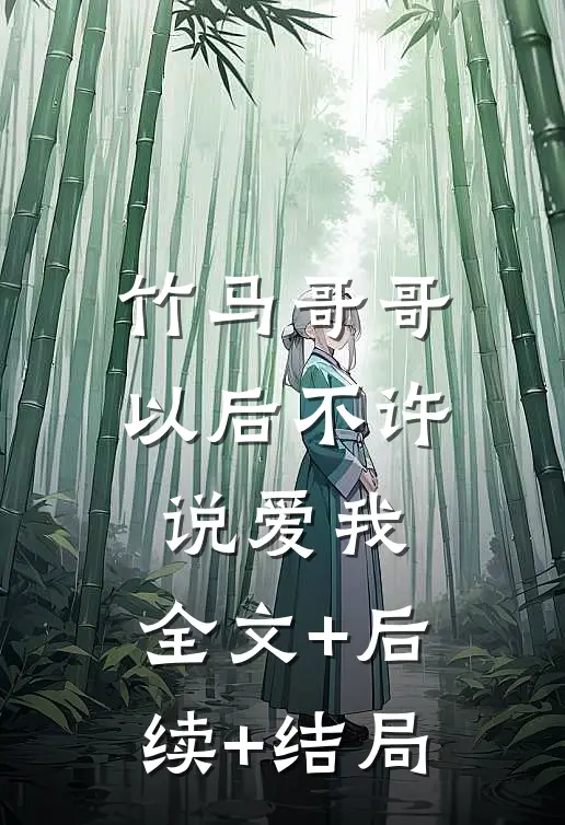 竹马哥哥，以后不许说爱我:全文+后续+结局