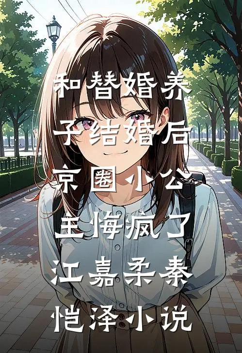 和替婚养子结婚后，京圈小公主悔疯了江嘉柔秦恺泽小说