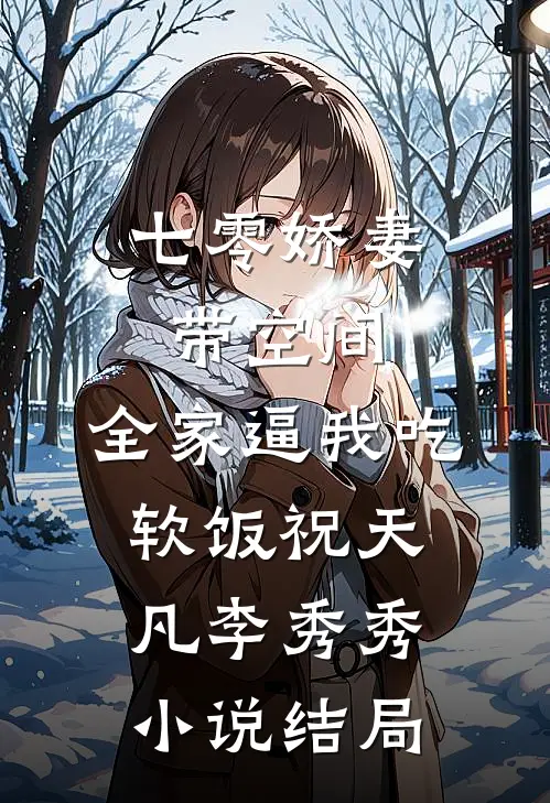 七零娇妻带空间，全家逼我吃软饭祝天凡李秀秀小说结局
