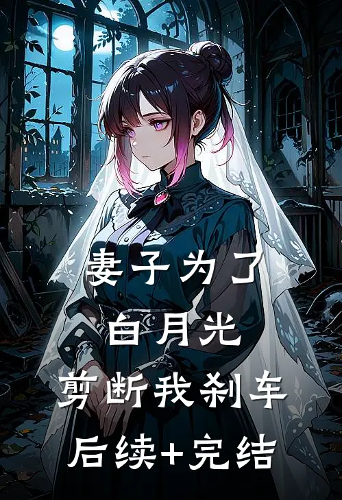 妻子为了白月光，剪断我刹车后续+完结