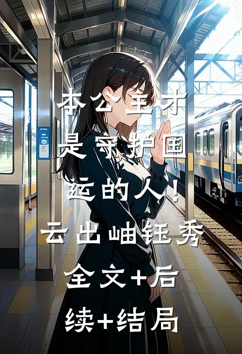 本公主才是守护国运的人！云出岫钰秀全文+后续+结局