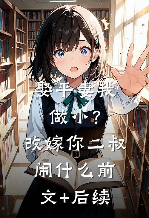 娶平妻我做小？改嫁你二叔闹什么前文+后续