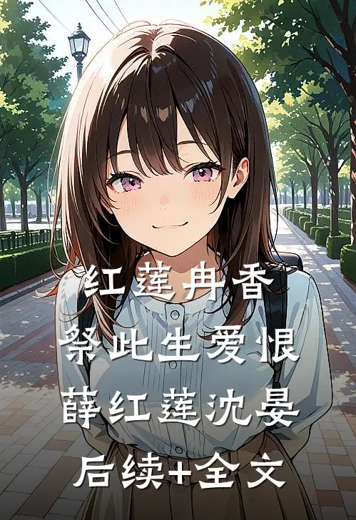 红莲冉香，祭此生爱恨薛红莲沈晏后续+全文