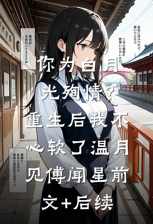 你为白月光殉情？重生后我不心软了温月见傅闻星:前文+后续