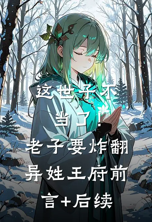 这世子不当了！老子要炸翻异姓王府前言+后续