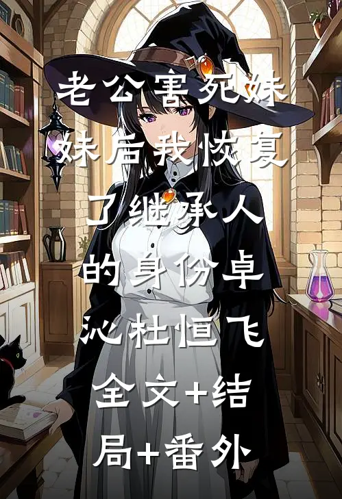 老公害死妹妹后我恢复了继承人的身份卓沁杜恒飞全文+结局+番外