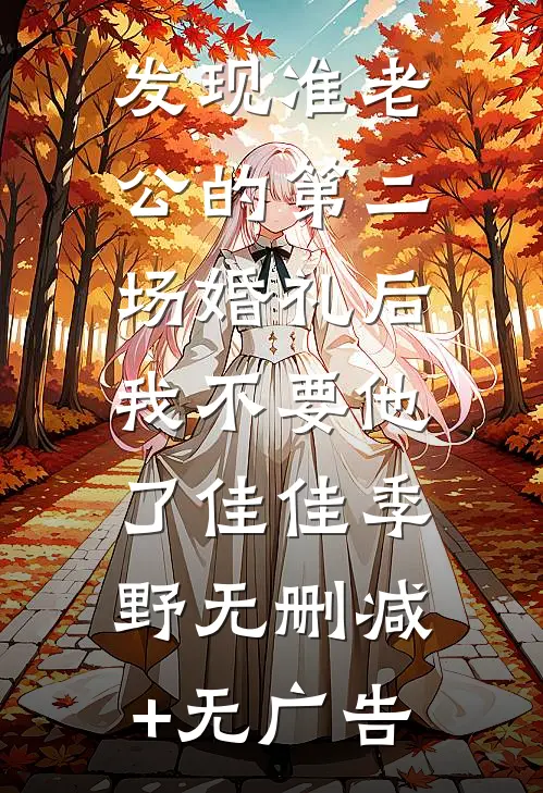 发现准老公的第二场婚礼后，我不要他了佳佳季野无删减+无广告